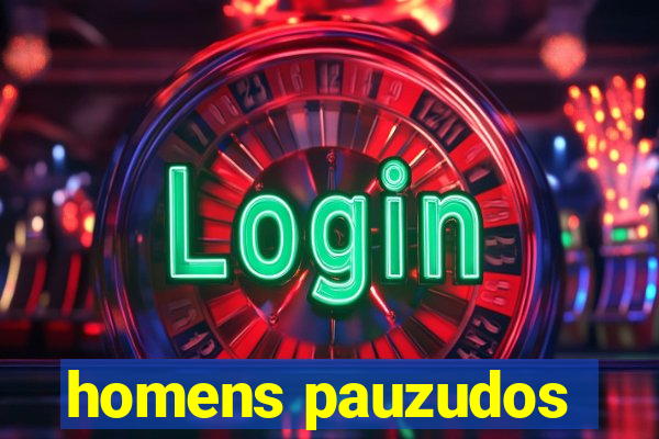 homens pauzudos